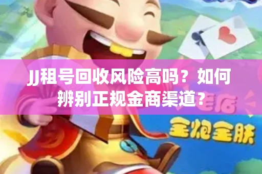 JJ租号回收风险高吗？如何辨别正规金商渠道？