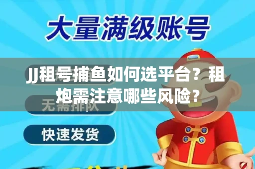 JJ租号捕鱼如何选平台？租炮需注意哪些风险？